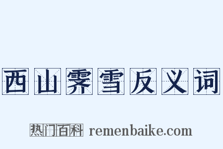 西山霁雪反义词是什么意思的图片